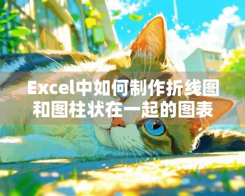 Excel中如何制作折线图和图柱状在一起的图表？