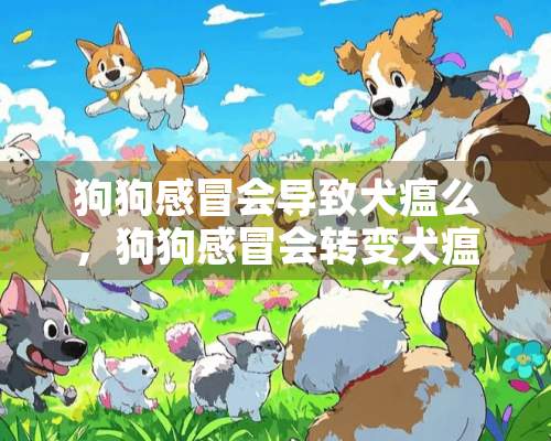 狗狗感冒会导致犬瘟么，狗狗感冒会转变犬瘟吗