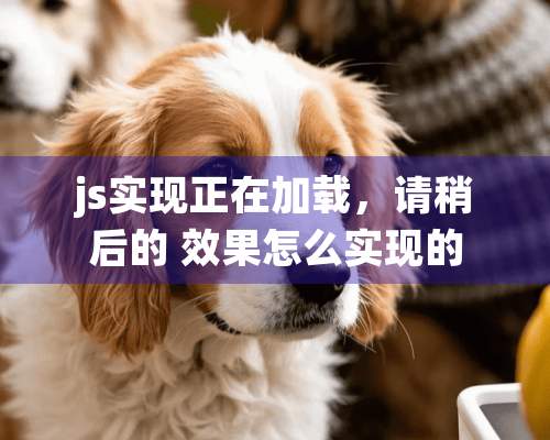 js实现正在加载，请稍后的 效果怎么实现的