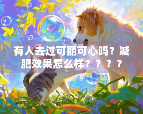 有人去过可丽可心吗？减肥效果怎么样？？？？