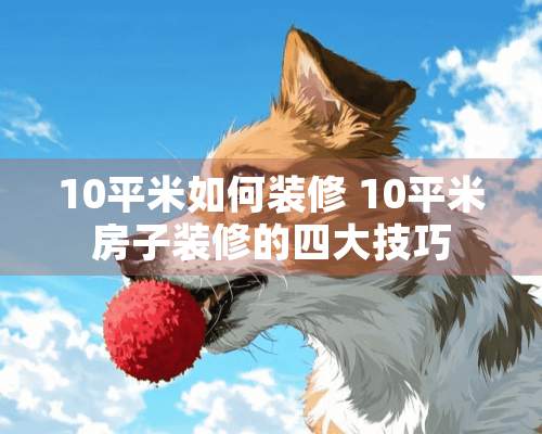 10平米如何装修 10平米房子装修的四大技巧