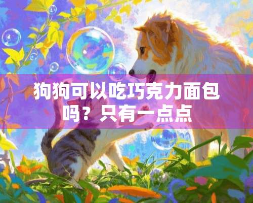 狗狗可以吃巧克力面包吗？只有一点点