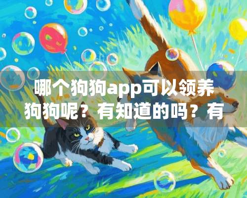 哪个狗狗app可以领养狗狗呢？有知道的吗？有宠APP行吗