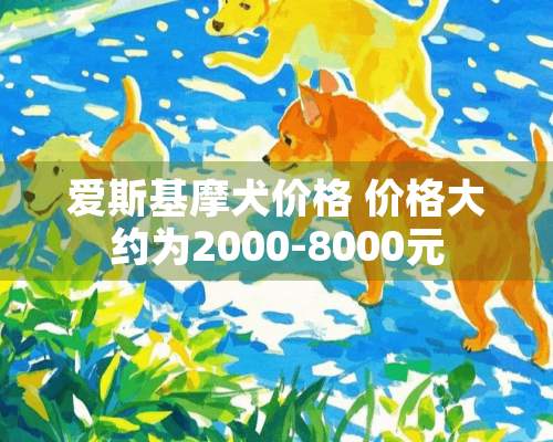 爱斯基摩犬价格 价格大约为2000-8000元