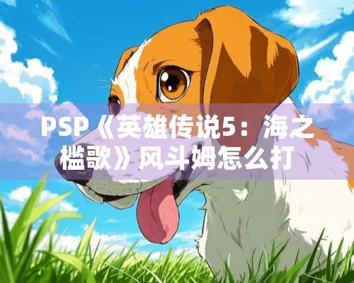 PSP《英雄传说5：海之槛歌》风斗姆怎么打