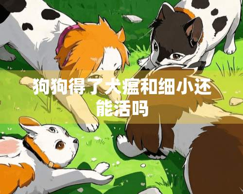 狗狗得了犬瘟和细小还能活吗