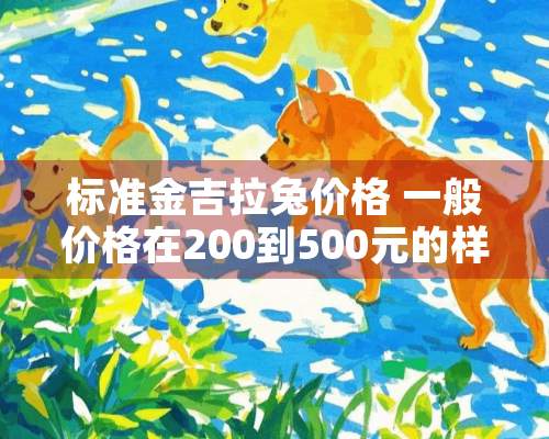 标准金吉拉兔价格 一般价格在200到500元的样子