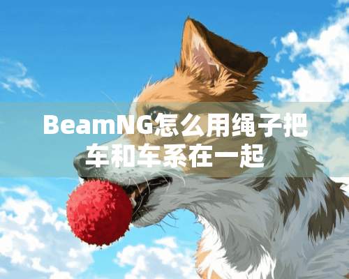 BeamNG怎么用绳子把车和车系在一起