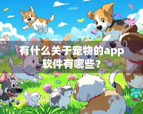 有什么关于宠物的app软件有哪些？