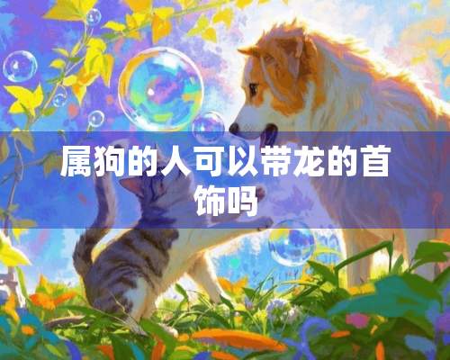 属狗的人可以带龙的首饰吗