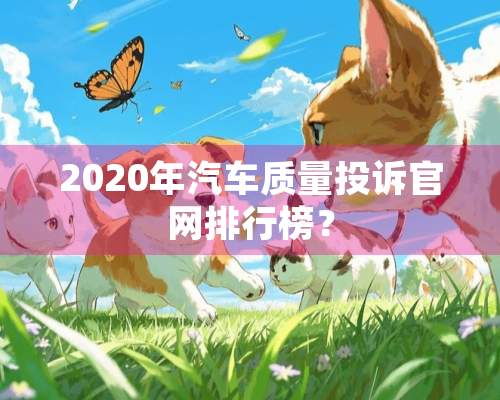 2020年汽车质量投诉官网排行榜？