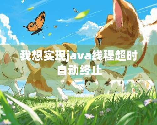 我想实现java线程超时自动终止