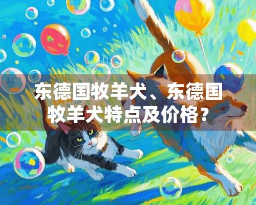 东德国牧羊犬、东德国牧羊犬特点及价格？