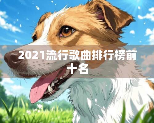 2021流行歌曲排行榜前十名