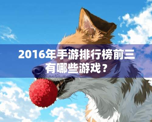 2016年手游排行榜前三有哪些游戏？