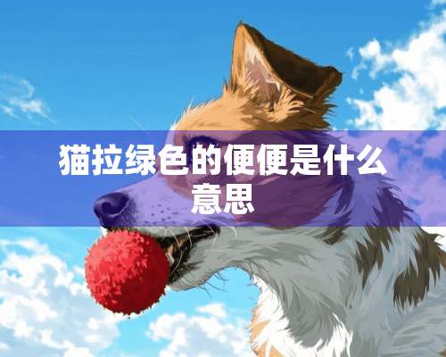 猫拉绿色的便便是什么意思