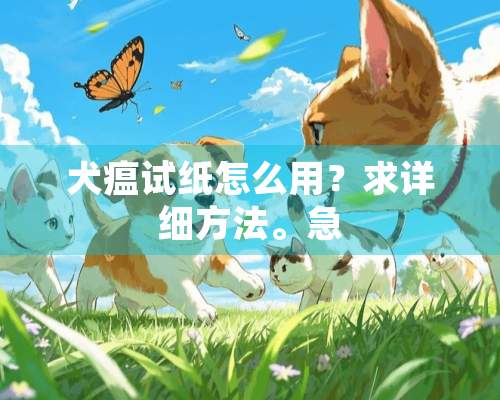 犬瘟试纸怎么用？求详细方法。急