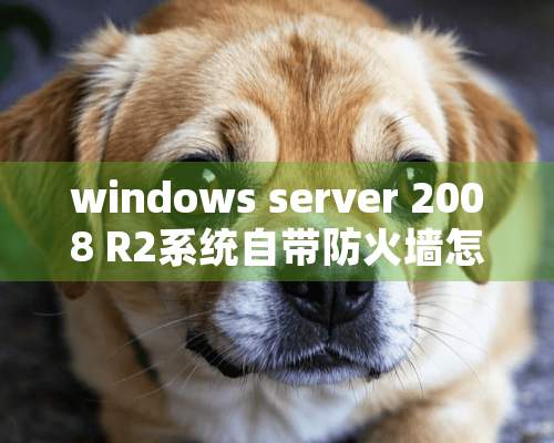 windows server 2008 R2系统自带防火墙怎么配置