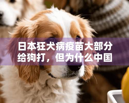 日本狂犬病**大部分给狗打，但为什么中国狂犬病**大部分给人打？