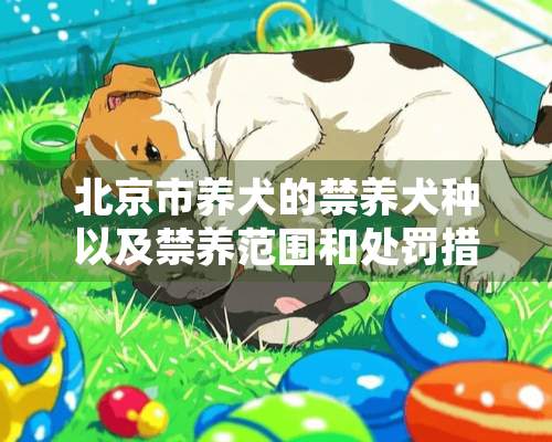 北京市养犬的禁养犬种以及禁养范围和处罚措施