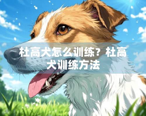 杜高犬怎么训练？杜高犬训练方法