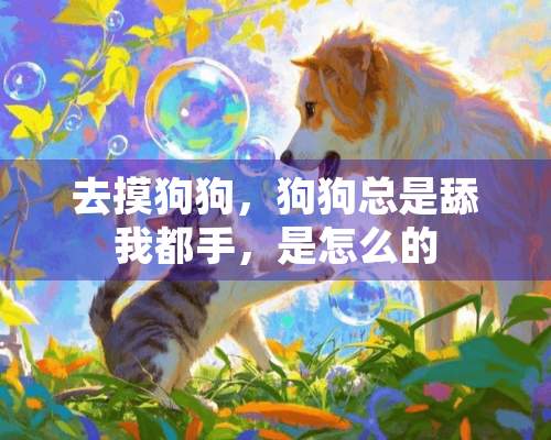 去摸狗狗，狗狗总是舔我都手，是怎么的