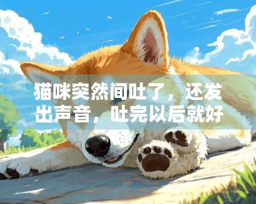 猫咪突然间吐了，还发出声音，吐完以后就好了