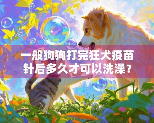 一般狗狗打完狂犬疫苗针后多久才可以洗澡？