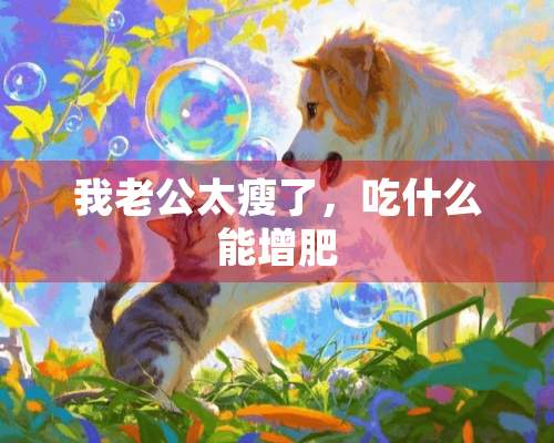 我老公太瘦了，吃什么能增肥