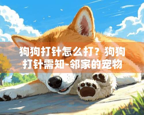 狗狗打针怎么打？狗狗打针需知-邻家的宠物