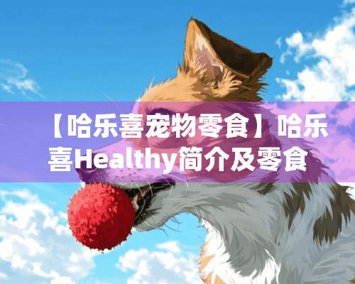 【哈乐喜宠物零食】哈乐喜Healthy简介及零食分类