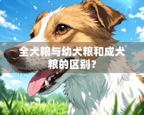 全犬粮与幼犬粮和成犬粮的区别？