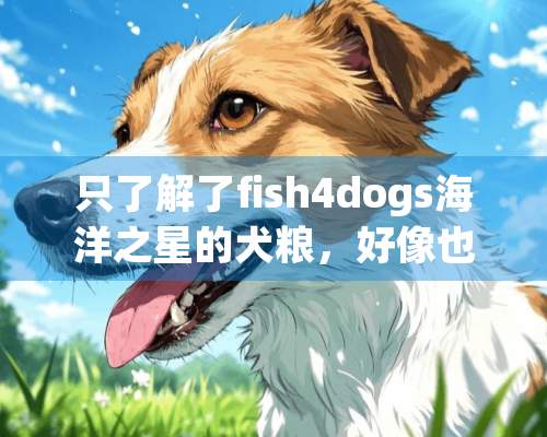 只了解了fish4dogs海洋之星的犬粮，好像也有猫粮，有具体信息吗？