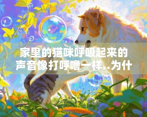 家里的猫咪呼吸起来的声音像打呼噜一样..为什么