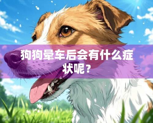 狗狗晕车后会有什么症状呢？