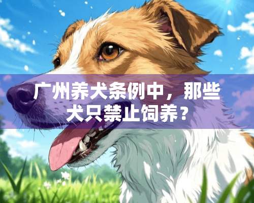 广州养犬条例中，那些犬只禁止饲养？