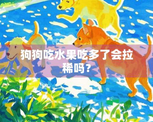 狗狗吃水果吃多了会拉稀吗？