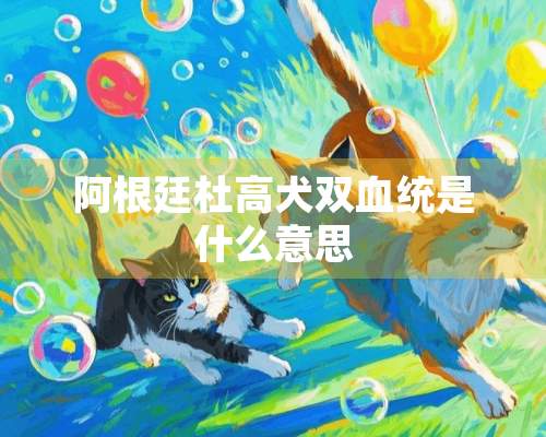 阿根廷杜高犬双血统是什么意思