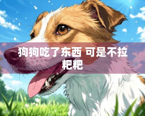 狗狗吃了东西 可是不拉粑粑