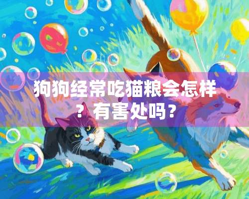 狗狗经常吃猫粮会怎样？有害处吗？