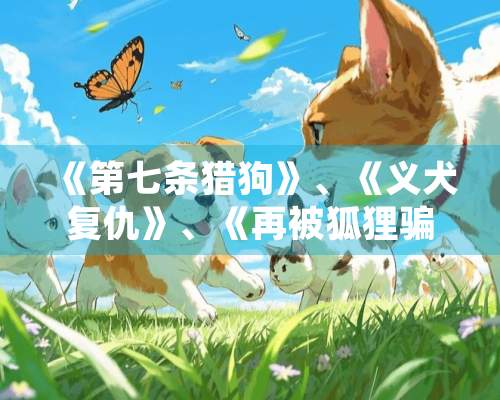 《第七条猎狗》、《义犬复仇》、《再被狐狸骗一次》的电子书全文下载