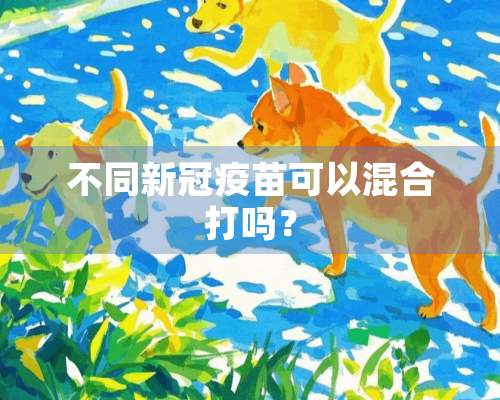 不同新冠**可以混合打吗？