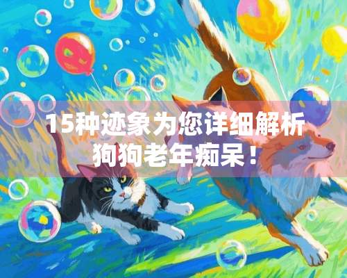 15种迹象为您详细解析狗狗老年痴呆！