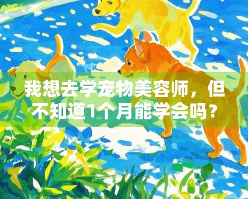 我想去学宠物美容师，但不知道1个月能学会吗？有前途吗？