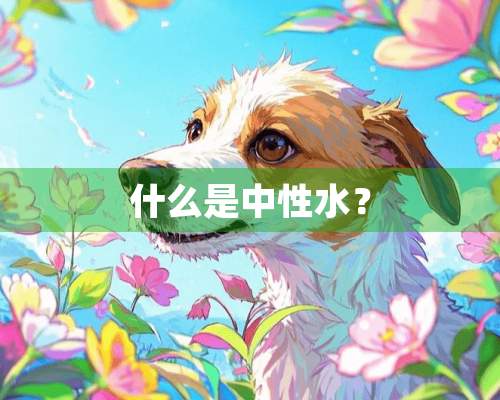 什么是中性水？