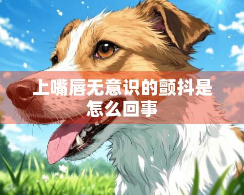 上嘴唇无意识的颤抖是怎么回事