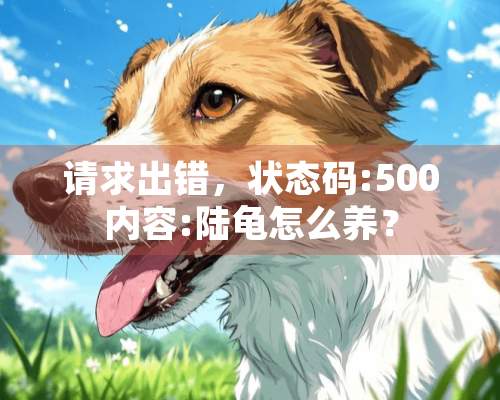 请求出错，状态码:500内容:陆龟怎么养？