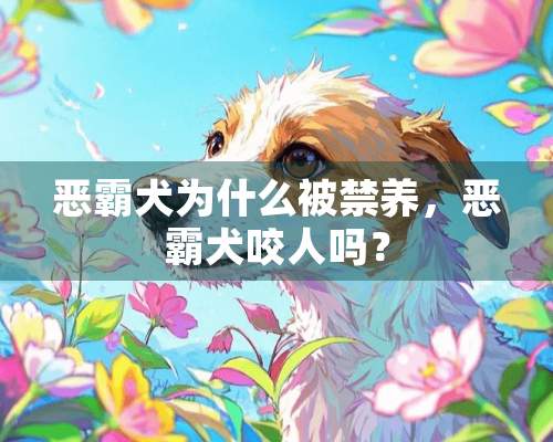 恶霸犬为什么被禁养，恶霸犬咬人吗？