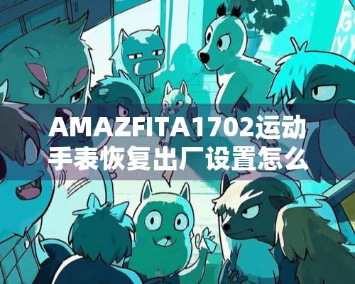 AMAZFITA1702运动手表恢复出厂设置怎么开机？