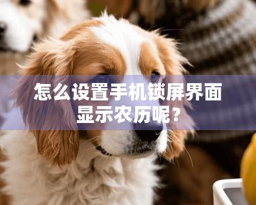 怎么设置手机锁屏界面显示农历呢？